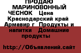 ПРОДАЮ МАРИНОВОННЫЙ ЧЕСНОК › Цена ­ 500 - Краснодарский край, Армавир г. Продукты и напитки » Домашние продукты   